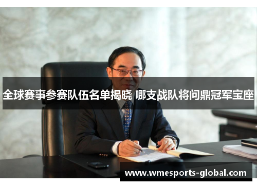 全球赛事参赛队伍名单揭晓 哪支战队将问鼎冠军宝座