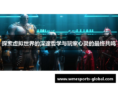 探索虚拟世界的深邃哲学与玩家心灵的最终共鸣