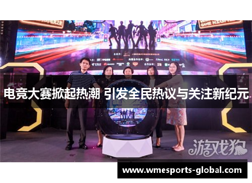 电竞大赛掀起热潮 引发全民热议与关注新纪元