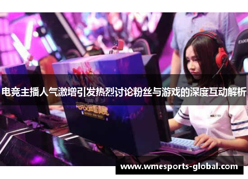 电竞主播人气激增引发热烈讨论粉丝与游戏的深度互动解析
