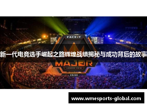 新一代电竞选手崛起之路辉煌战绩揭秘与成功背后的故事