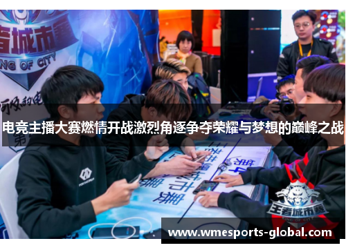 电竞主播大赛燃情开战激烈角逐争夺荣耀与梦想的巅峰之战