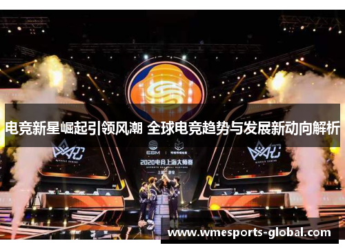 电竞新星崛起引领风潮 全球电竞趋势与发展新动向解析