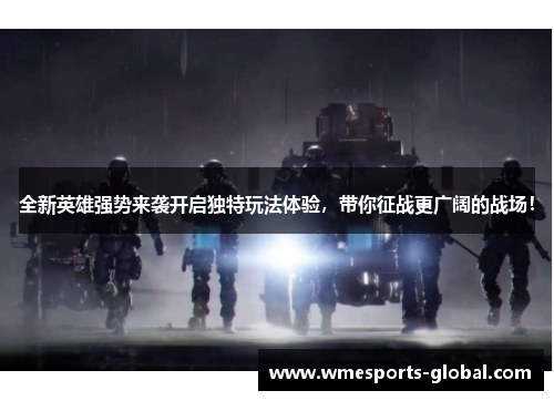 全新英雄强势来袭开启独特玩法体验，带你征战更广阔的战场！