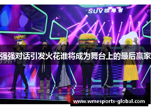 强强对话引发火花谁将成为舞台上的最后赢家