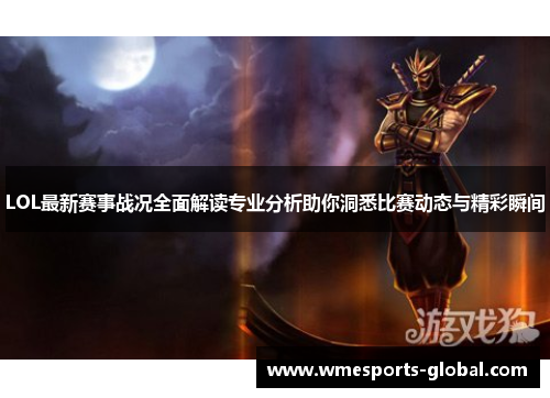LOL最新赛事战况全面解读专业分析助你洞悉比赛动态与精彩瞬间
