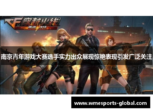 南京青年游戏大赛选手实力出众展现惊艳表现引发广泛关注