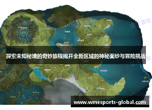 探索未知秘境的奇妙旅程揭开全新区域的神秘面纱与冒险挑战