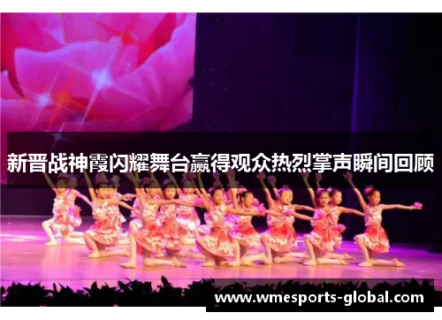 新晋战神霞闪耀舞台赢得观众热烈掌声瞬间回顾