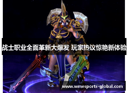 战士职业全面革新大爆发 玩家热议惊艳新体验