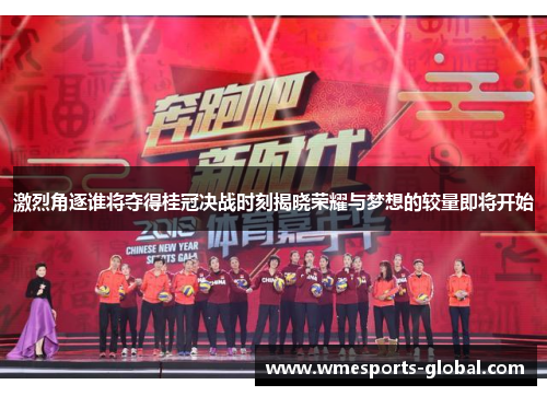 激烈角逐谁将夺得桂冠决战时刻揭晓荣耀与梦想的较量即将开始