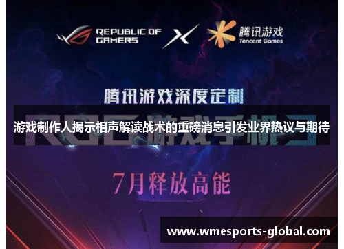 游戏制作人揭示相声解读战术的重磅消息引发业界热议与期待