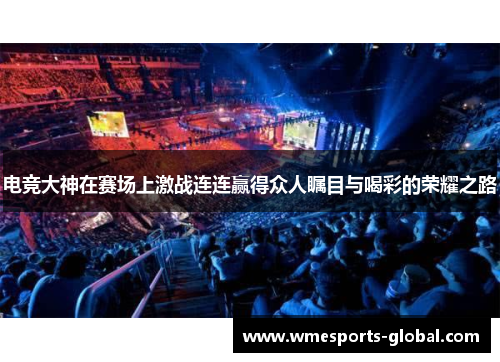 电竞大神在赛场上激战连连赢得众人瞩目与喝彩的荣耀之路