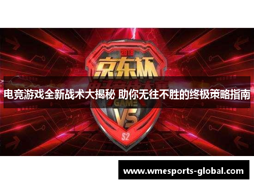 电竞游戏全新战术大揭秘 助你无往不胜的终极策略指南