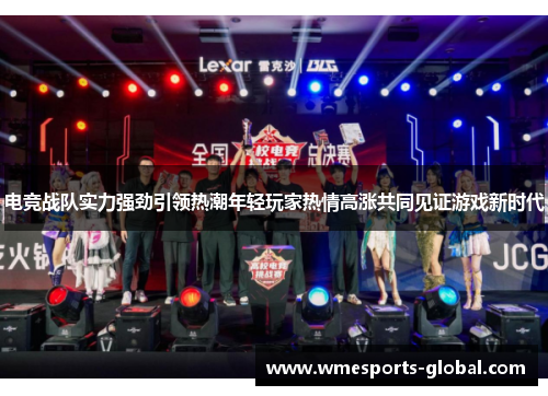 电竞战队实力强劲引领热潮年轻玩家热情高涨共同见证游戏新时代