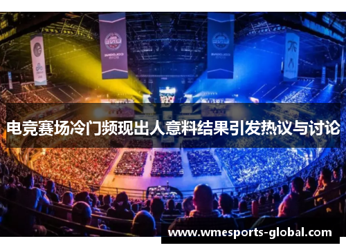 电竞赛场冷门频现出人意料结果引发热议与讨论