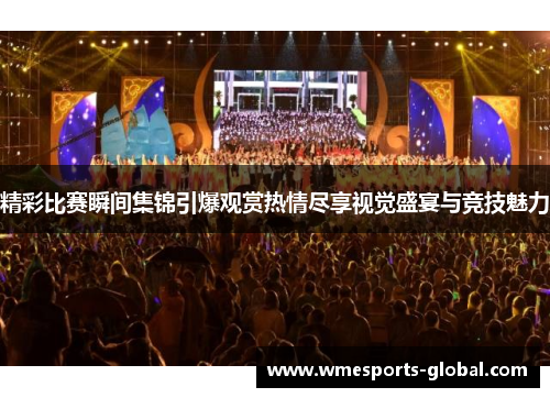 精彩比赛瞬间集锦引爆观赏热情尽享视觉盛宴与竞技魅力