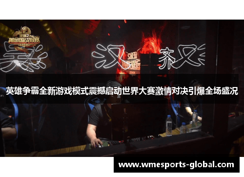 英雄争霸全新游戏模式震撼启动世界大赛激情对决引爆全场盛况