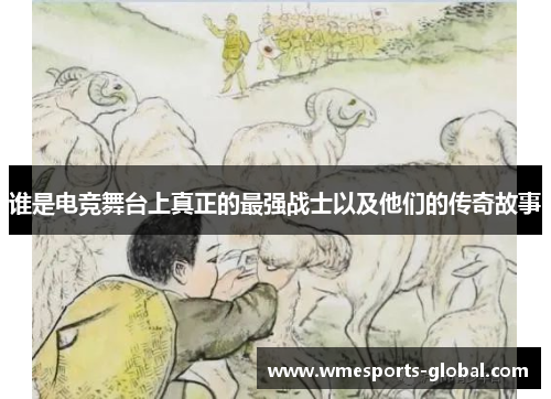 谁是电竞舞台上真正的最强战士以及他们的传奇故事