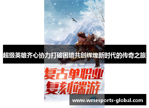 超级英雄齐心协力打破困境共创辉煌新时代的传奇之旅