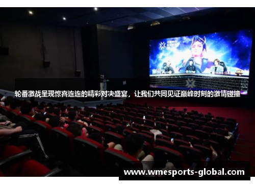 轮番激战呈现惊喜连连的精彩对决盛宴，让我们共同见证巅峰时刻的激情碰撞