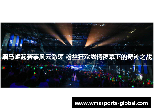 黑马崛起赛事风云激荡 粉丝狂欢燃情夜幕下的奇迹之战