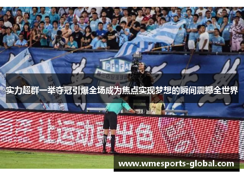 实力超群一举夺冠引爆全场成为焦点实现梦想的瞬间震撼全世界