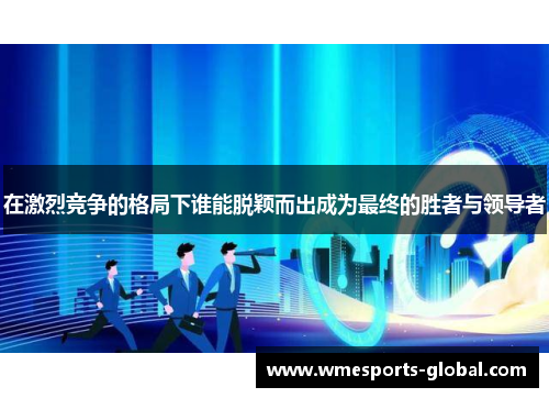 在激烈竞争的格局下谁能脱颖而出成为最终的胜者与领导者