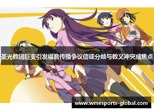 圣光教团巨变引发福音传播争议信徒分歧与教义冲突成焦点
