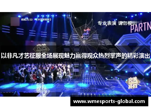 以非凡才艺征服全场展现魅力赢得观众热烈掌声的精彩演出