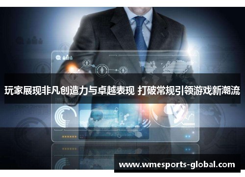玩家展现非凡创造力与卓越表现 打破常规引领游戏新潮流