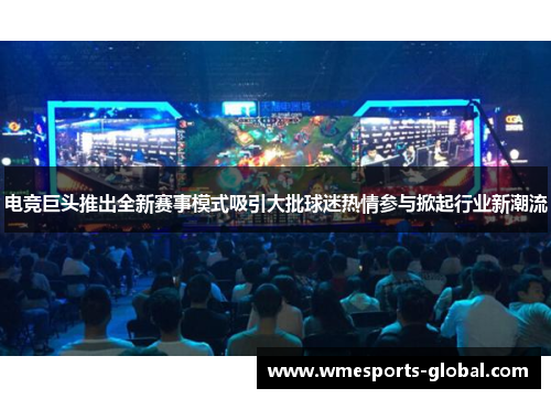 电竞巨头推出全新赛事模式吸引大批球迷热情参与掀起行业新潮流