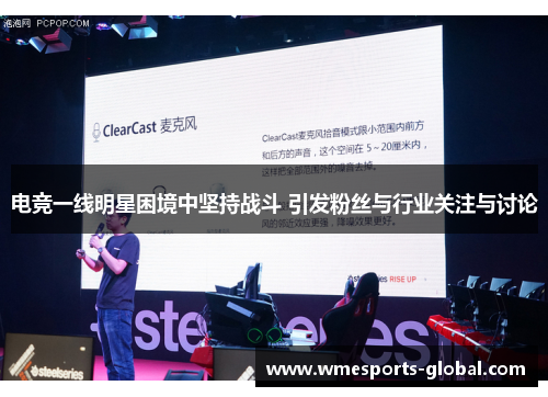 电竞一线明星困境中坚持战斗 引发粉丝与行业关注与讨论