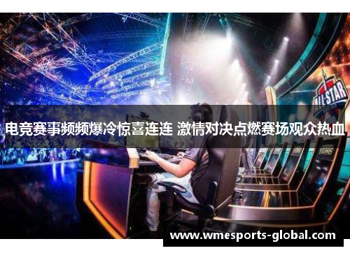 电竞赛事频频爆冷惊喜连连 激情对决点燃赛场观众热血
