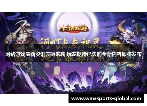 网络游戏最新资讯震撼来袭 玩家期待已久的全新内容即将发布