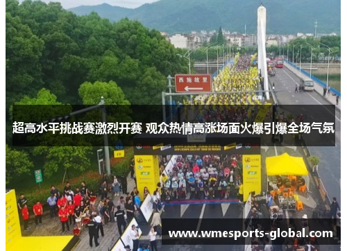 超高水平挑战赛激烈开赛 观众热情高涨场面火爆引爆全场气氛