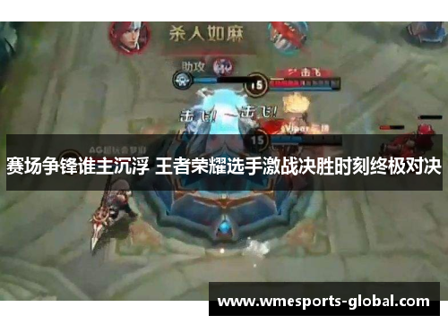 赛场争锋谁主沉浮 王者荣耀选手激战决胜时刻终极对决