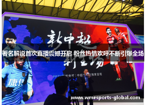 著名解说首次直播震撼开启 粉丝热情欢呼不断引爆全场